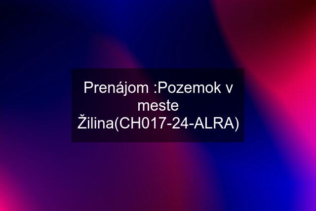 Prenájom :Pozemok v meste Žilina(CH017-24-ALRA)