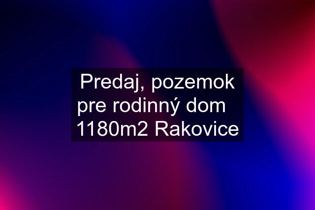 Predaj, pozemok pre rodinný dom   1180m2 Rakovice