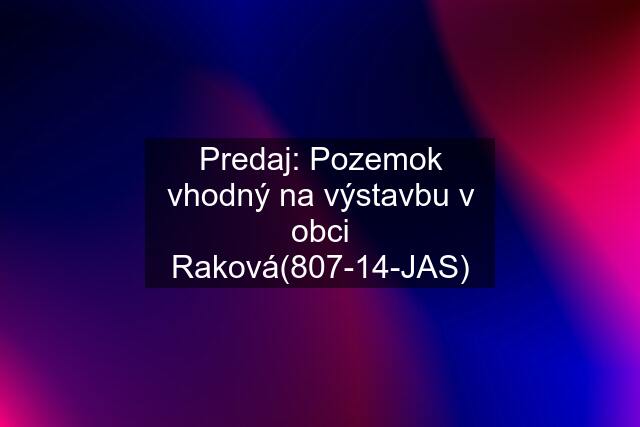 Predaj: Pozemok vhodný na výstavbu v obci Raková(807-14-JAS)