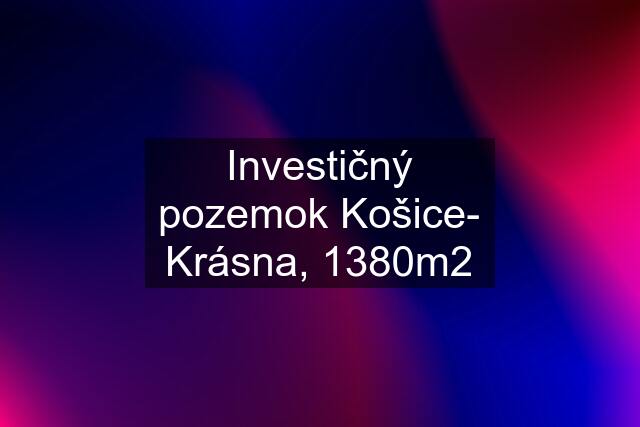 Investičný pozemok Košice- Krásna, 1380m2