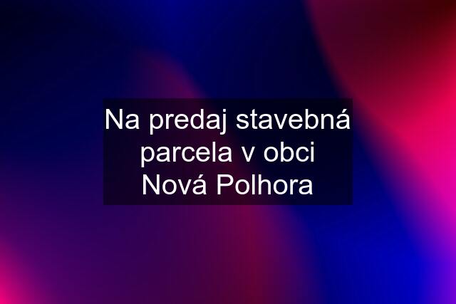 Na predaj stavebná parcela v obci Nová Polhora