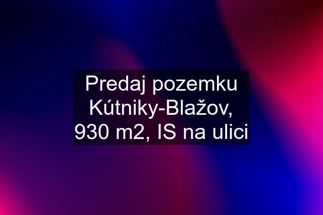 Predaj pozemku Kútniky-Blažov, 930 m2, IS na ulici