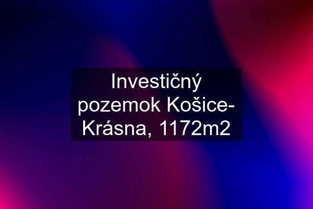 Investičný pozemok Košice- Krásna, 1172m2