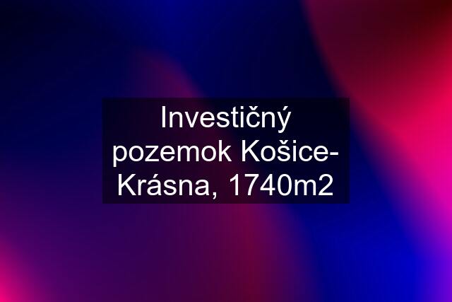 Investičný pozemok Košice- Krásna, 1740m2