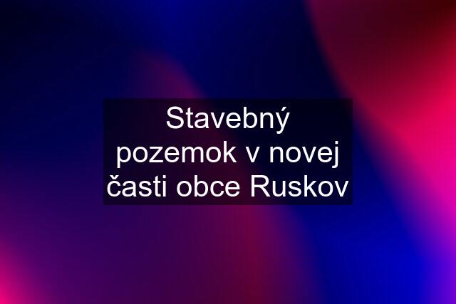 Stavebný pozemok v novej časti obce Ruskov