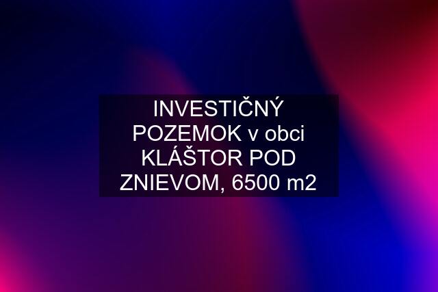 INVESTIČNÝ POZEMOK v obci KLÁŠTOR POD ZNIEVOM, 6500 m2