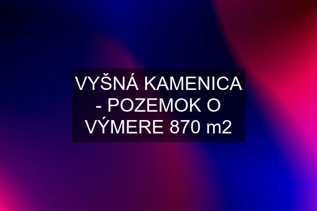 VYŠNÁ KAMENICA - POZEMOK O VÝMERE 870 m2