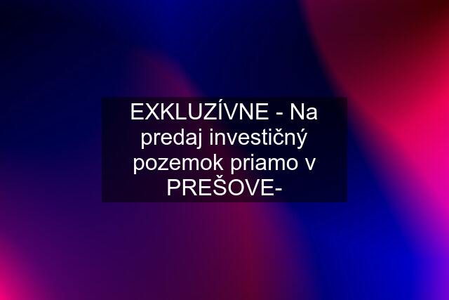 EXKLUZÍVNE - Na predaj investičný pozemok priamo v PREŠOVE-