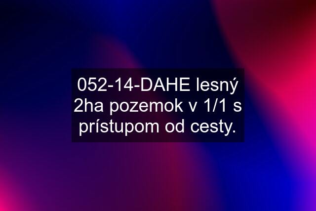 052-14-DAHE lesný 2ha pozemok v 1/1 s prístupom od cesty.