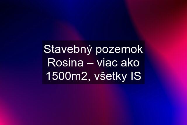 Stavebný pozemok Rosina – viac ako 1500m2, všetky IS