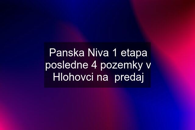 Panska Niva 1 etapa posledne 4 pozemky v Hlohovci na  predaj