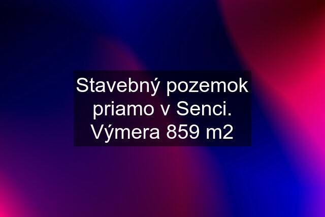 Stavebný pozemok priamo v Senci. Výmera 859 m2