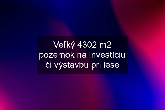 Veľký 4302 m2 pozemok na investíciu či výstavbu pri lese