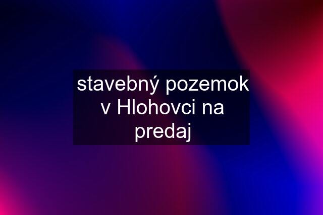 stavebný pozemok v Hlohovci na predaj