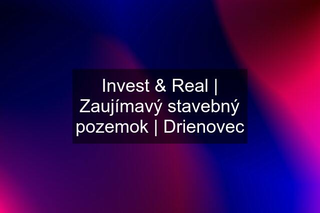 Invest & Real | Zaujímavý stavebný pozemok | Drienovec