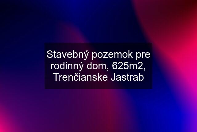 Stavebný pozemok pre rodinný dom, 625m2, Trenčianske Jastrab