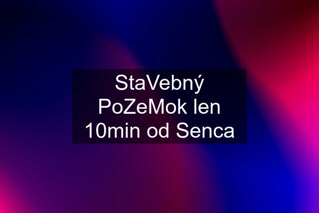 StaVebný PoZeMok len 10min od Senca