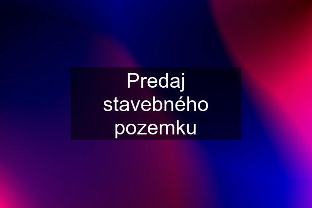 Predaj stavebného pozemku