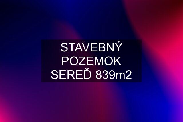 STAVEBNÝ POZEMOK SEREĎ 839m2