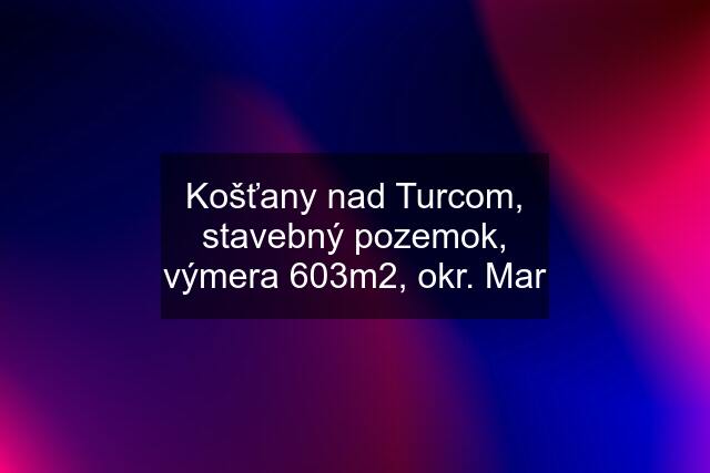 Košťany nad Turcom, stavebný pozemok, výmera 603m2, okr. Mar