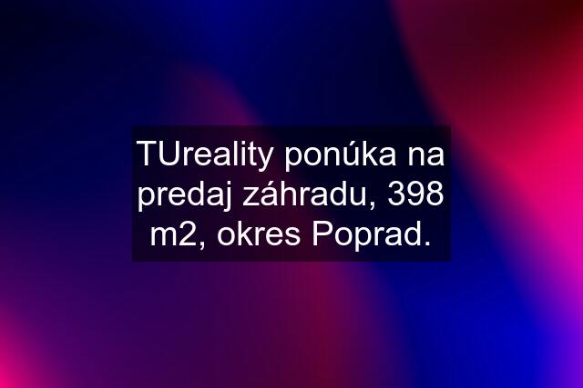 TUreality ponúka na predaj záhradu, 398 m2, okres Poprad.