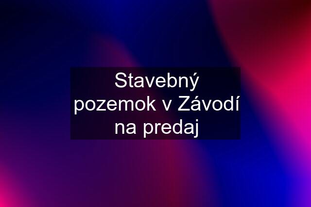 Stavebný pozemok v Závodí na predaj