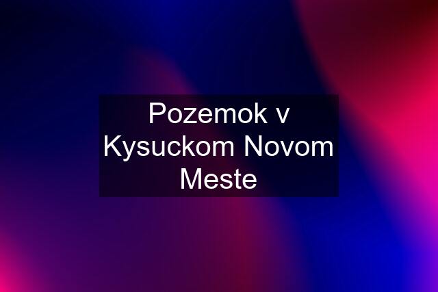 Pozemok v Kysuckom Novom Meste