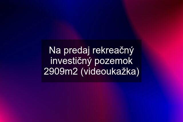 Na predaj rekreačný investičný pozemok 2909m2 (videoukažka)