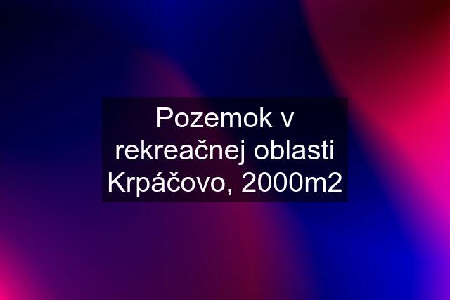 Pozemok v rekreačnej oblasti Krpáčovo, 2000m2