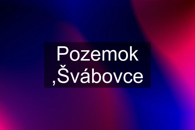 Pozemok ,Švábovce