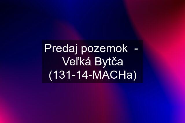 Predaj pozemok  -  Veľká Bytča (131-14-MACHa)