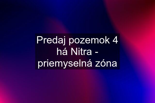 Predaj pozemok 4 há Nitra - priemyselná zóna