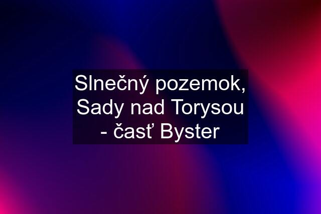 Slnečný pozemok, Sady nad Torysou - časť Byster