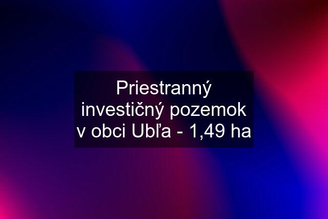 Priestranný investičný pozemok v obci Ubľa - 1,49 ha