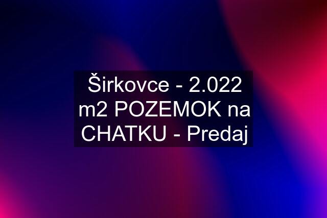 Širkovce - 2.022 m2 POZEMOK na CHATKU - Predaj