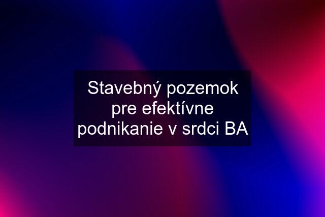 Stavebný pozemok pre efektívne podnikanie v srdci BA