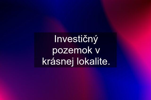 Investičný pozemok v krásnej lokalite.