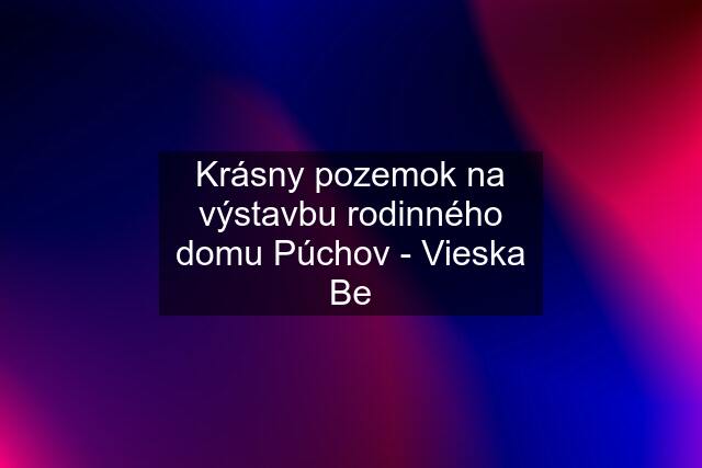 Krásny pozemok na výstavbu rodinného domu Púchov - Vieska Be