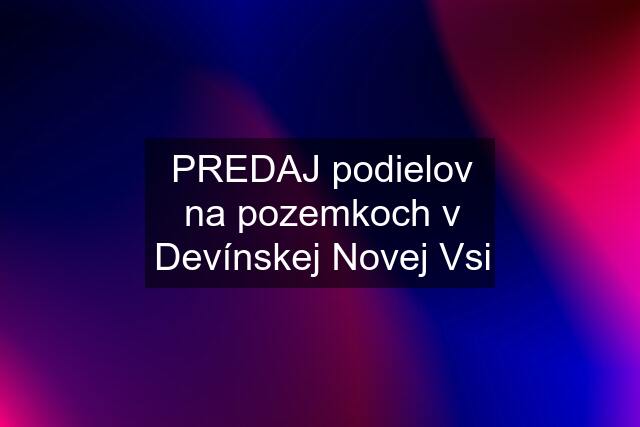 PREDAJ podielov na pozemkoch v Devínskej Novej Vsi