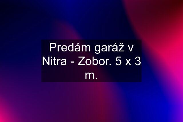 Predám garáž v Nitra - Zobor. 5 x 3 m.