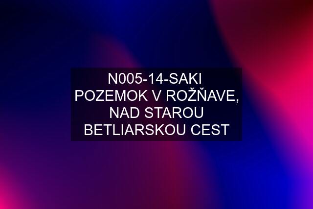 N005-14-SAKI  POZEMOK V ROŽŇAVE, NAD STAROU BETLIARSKOU CEST