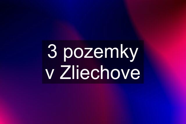 3 pozemky v Zliechove