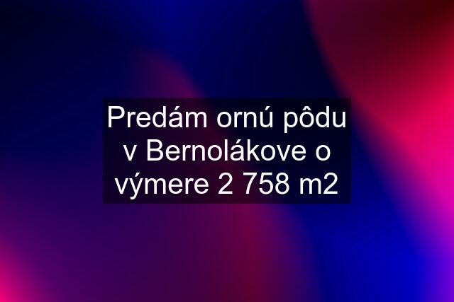 Predám ornú pôdu v Bernolákove o výmere 2 758 m2