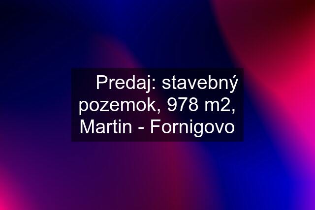 ✅ Predaj: stavebný pozemok, 978 m2, Martin - Fornigovo