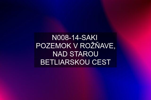 N008-14-SAKI  POZEMOK V ROŽŇAVE, NAD STAROU BETLIARSKOU CEST