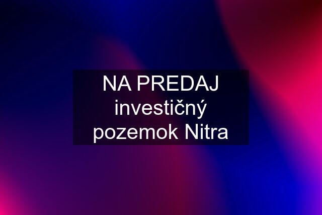 NA PREDAJ investičný pozemok Nitra