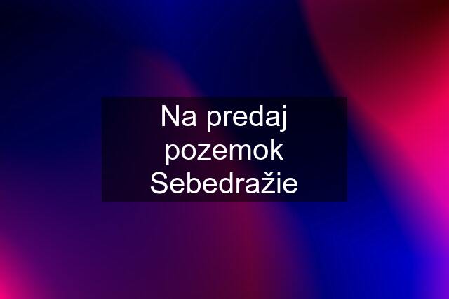 Na predaj pozemok Sebedražie