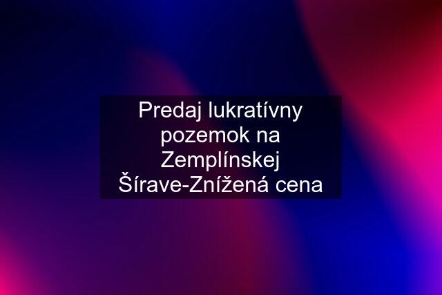 Predaj lukratívny pozemok na Zemplínskej Šírave-Znížená cena