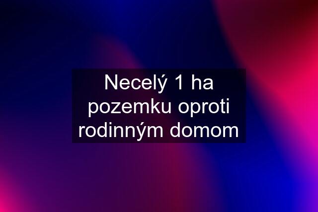 Necelý 1 ha pozemku oproti rodinným domom