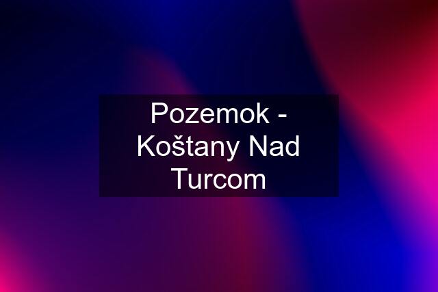 Pozemok - Koštany Nad Turcom